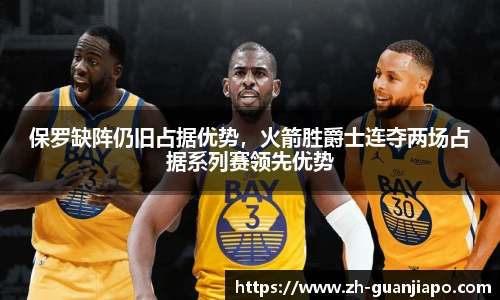 保罗缺阵仍旧占据优势，火箭胜爵士连夺两场占据系列赛领先优势