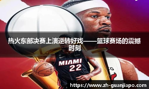 热火东部决赛上演逆转好戏——篮球赛场的震撼时刻