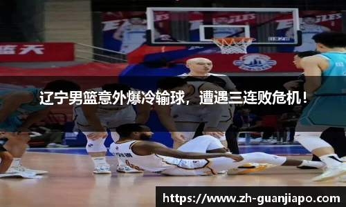 辽宁男篮意外爆冷输球，遭遇三连败危机！