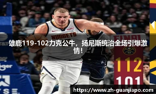 雄鹿119-102力克公牛，扬尼斯统治全场引爆激情！