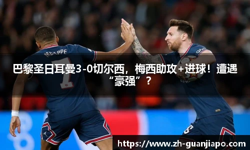 巴黎圣日耳曼3-0切尔西，梅西助攻+进球！遭遇“豪强”？