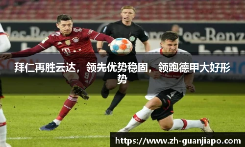 拜仁再胜云达，领先优势稳固，领跑德甲大好形势
