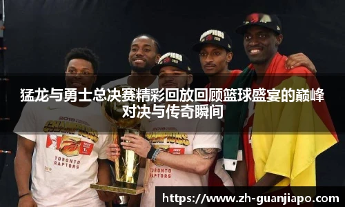 猛龙与勇士总决赛精彩回放回顾篮球盛宴的巅峰对决与传奇瞬间