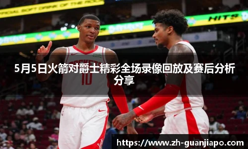 5月5日火箭对爵士精彩全场录像回放及赛后分析分享