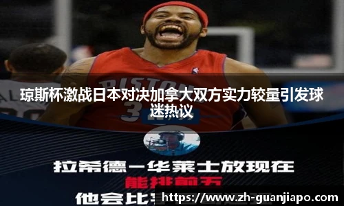 琼斯杯激战日本对决加拿大双方实力较量引发球迷热议