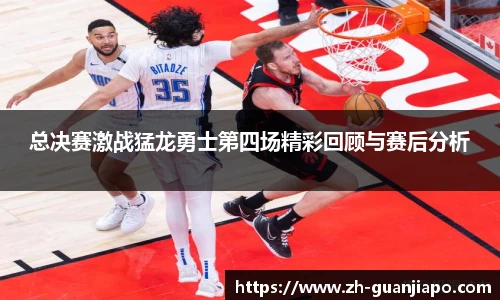 总决赛激战猛龙勇士第四场精彩回顾与赛后分析