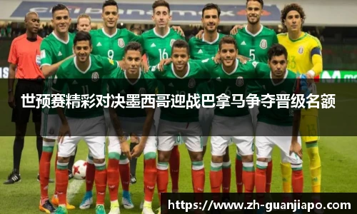 世预赛精彩对决墨西哥迎战巴拿马争夺晋级名额