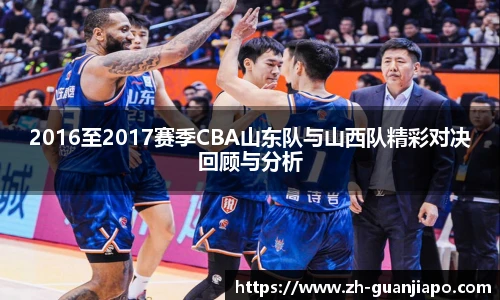 2016至2017赛季CBA山东队与山西队精彩对决回顾与分析