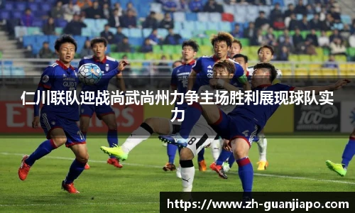仁川联队迎战尚武尚州力争主场胜利展现球队实力