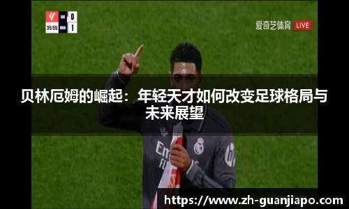 贝林厄姆的崛起：年轻天才如何改变足球格局与未来展望
